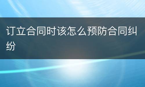 订立合同时该怎么预防合同纠纷