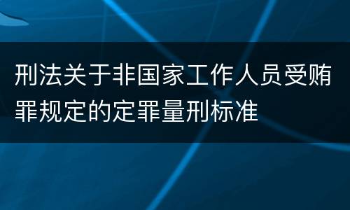 刑法关于非国家工作人员受贿罪规定的定罪量刑标准