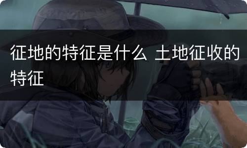 征地的特征是什么 土地征收的特征
