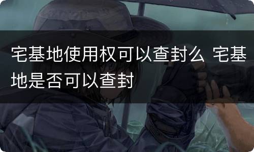 宅基地使用权可以查封么 宅基地是否可以查封