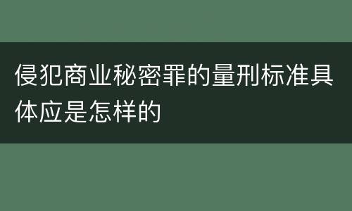 侵犯商业秘密罪的量刑标准具体应是怎样的