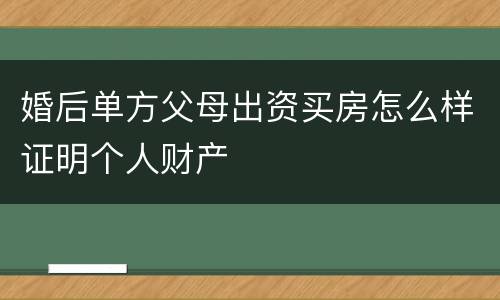 婚后单方父母出资买房怎么样证明个人财产