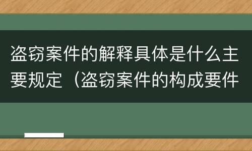 盗窃案件的解释具体是什么主要规定（盗窃案件的构成要件）