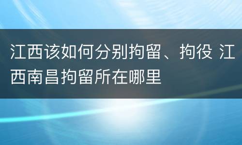 江西该如何分别拘留、拘役 江西南昌拘留所在哪里