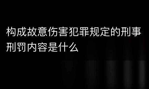 构成故意伤害犯罪规定的刑事刑罚内容是什么