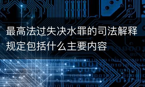 最高法过失决水罪的司法解释规定包括什么主要内容