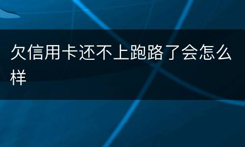 欠信用卡还不上跑路了会怎么样