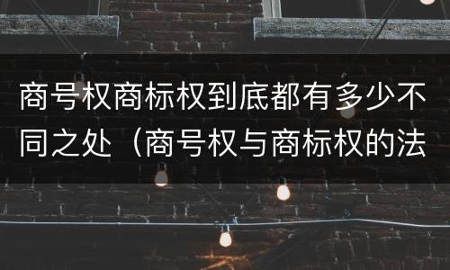 商号权商标权到底都有多少不同之处（商号权与商标权的法律冲突与解决）