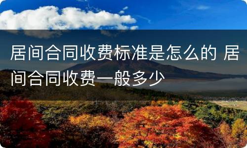 居间合同收费标准是怎么的 居间合同收费一般多少