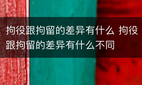 拘役跟拘留的差异有什么 拘役跟拘留的差异有什么不同