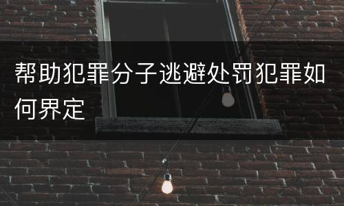 帮助犯罪分子逃避处罚犯罪如何界定