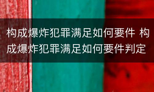 构成爆炸犯罪满足如何要件 构成爆炸犯罪满足如何要件判定