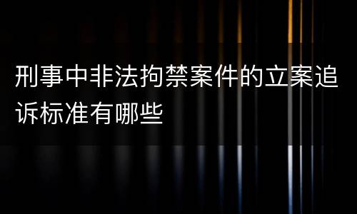 刑事中非法拘禁案件的立案追诉标准有哪些