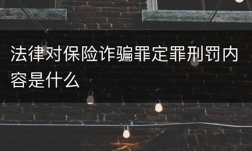 法律对保险诈骗罪定罪刑罚内容是什么