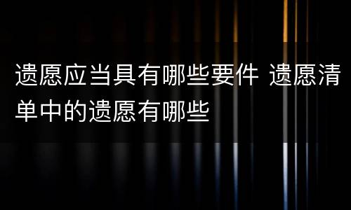 遗愿应当具有哪些要件 遗愿清单中的遗愿有哪些