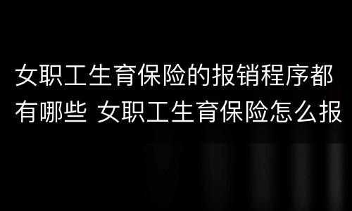 女职工生育保险的报销程序都有哪些 女职工生育保险怎么报销,需要什么资料