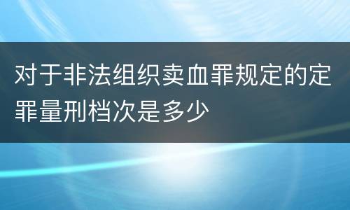 对于非法组织卖血罪规定的定罪量刑档次是多少