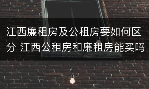 江西廉租房及公租房要如何区分 江西公租房和廉租房能买吗