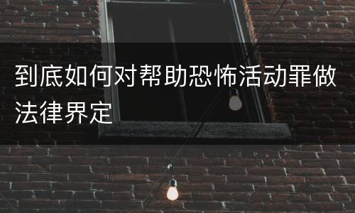 到底如何对帮助恐怖活动罪做法律界定