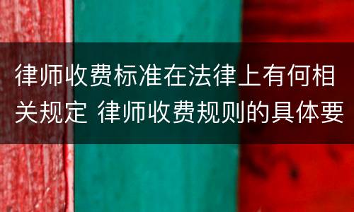 律师收费标准在法律上有何相关规定 律师收费规则的具体要求