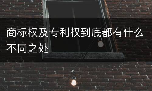 商标权及专利权到底都有什么不同之处