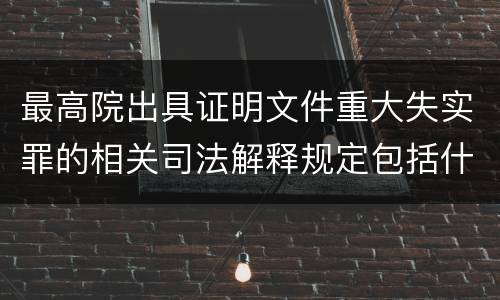 最高院出具证明文件重大失实罪的相关司法解释规定包括什么内容