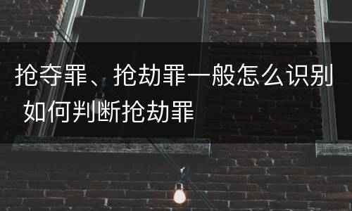 抢夺罪、抢劫罪一般怎么识别 如何判断抢劫罪