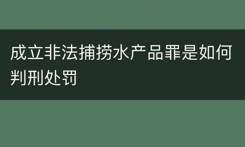 成立非法捕捞水产品罪是如何判刑处罚