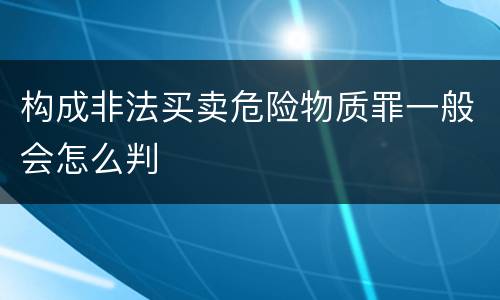 构成非法买卖危险物质罪一般会怎么判