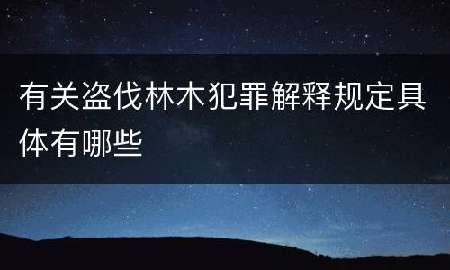有关盗伐林木犯罪解释规定具体有哪些