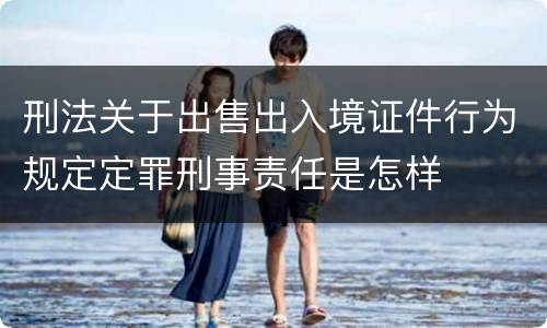 刑法关于出售出入境证件行为规定定罪刑事责任是怎样