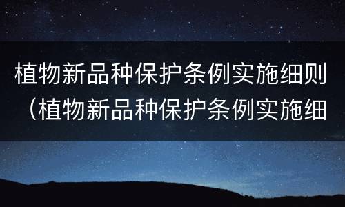 植物新品种保护条例实施细则（植物新品种保护条例实施细则解读）