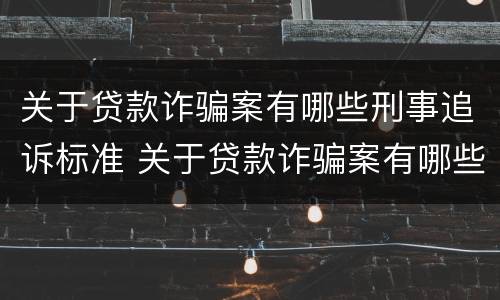 关于贷款诈骗案有哪些刑事追诉标准 关于贷款诈骗案有哪些刑事追诉标准呢