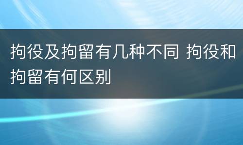 拘役及拘留有几种不同 拘役和拘留有何区别