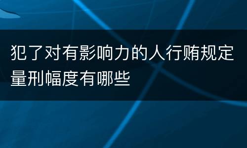 犯了对有影响力的人行贿规定量刑幅度有哪些