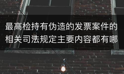 最高检持有伪造的发票案件的相关司法规定主要内容都有哪些