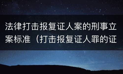 法律打击报复证人案的刑事立案标准（打击报复证人罪的证人范围）