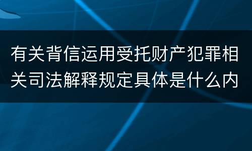 有关背信运用受托财产犯罪相关司法解释规定具体是什么内容