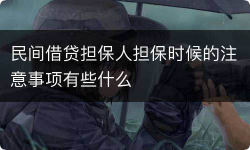 民间借贷担保人担保时候的注意事项有些什么