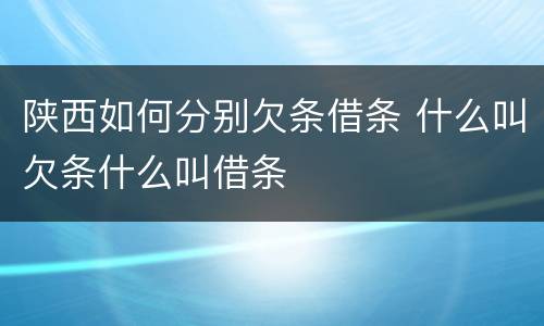 陕西如何分别欠条借条 什么叫欠条什么叫借条