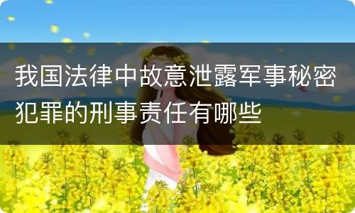 我国法律中故意泄露军事秘密犯罪的刑事责任有哪些