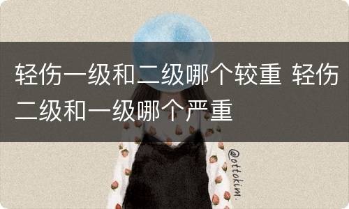 轻伤一级和二级哪个较重 轻伤二级和一级哪个严重