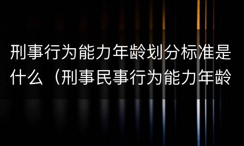刑事行为能力年龄划分标准是什么（刑事民事行为能力年龄划分）