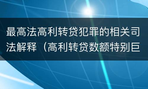最高法高利转贷犯罪的相关司法解释（高利转贷数额特别巨大最新司法解释）