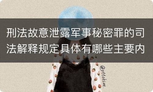 刑法故意泄露军事秘密罪的司法解释规定具体有哪些主要内容