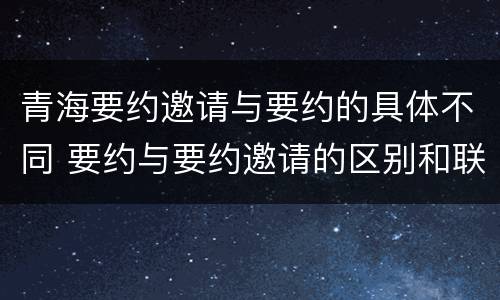青海要约邀请与要约的具体不同 要约与要约邀请的区别和联系