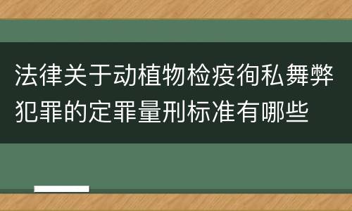 法律关于动植物检疫徇私舞弊犯罪的定罪量刑标准有哪些