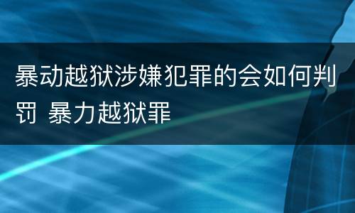 暴动越狱涉嫌犯罪的会如何判罚 暴力越狱罪