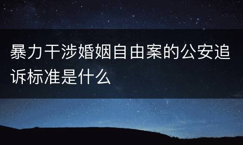 暴力干涉婚姻自由案的公安追诉标准是什么