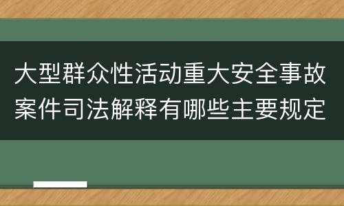 大型群众性活动重大安全事故案件司法解释有哪些主要规定